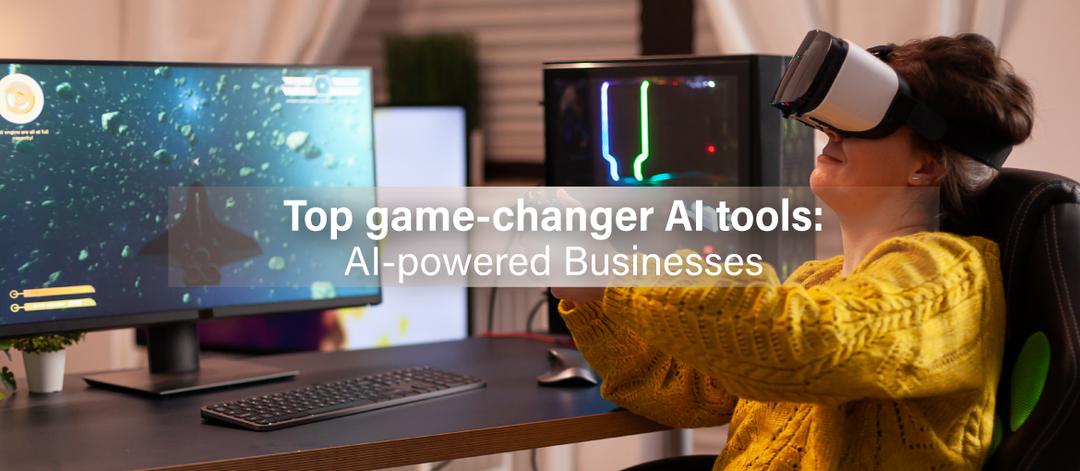 Top game-changer AI tools: AI-powered Businesses